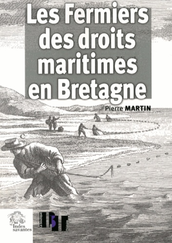 Pierre Martin - Les Fermiers des droits maritimes en Bretagne (XVIe-XVIIIe siècle) - Une élite seconde sous l'Ancien Régime.