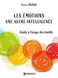 Pierre Massot - Les émotions : une autre intelligence - Guide à l'usage des émotifs.
