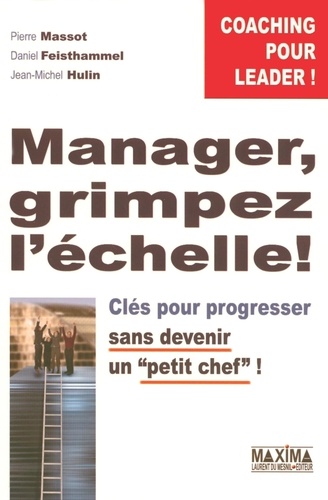 Manager, grimpez l'échelle !. Clés pour progresser sans devenir un "petit chef" !