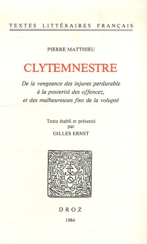 Pierre Matthieu - Clytemnestre - De la vengeance des injures perdurable à la postérité des offencez, et des malheureuses fins de la volupté.