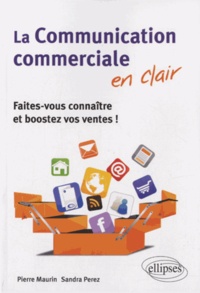 Pierre Maurin et Sandra Perez - La communication commerciale en clair - Faites-vous connaître et boostez vos ventes !.