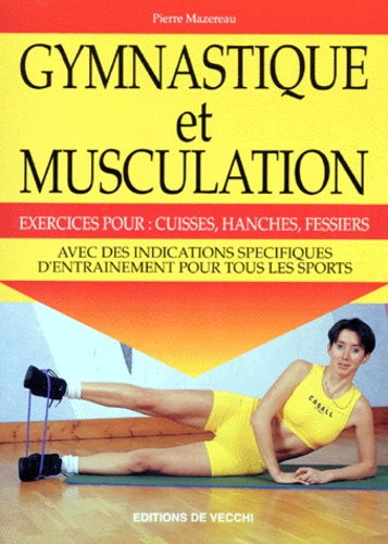 Pierre Mazereau - Gymnastique Et Musculation. Exercices Pour : Cuisses, Hanches, Fessiers.