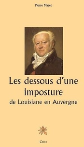 Pierre Mazet - Les dessous d'une imposture : de Louisiane en Auvergne.