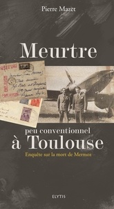 Pierre Mazet - Meurtre peu conventionnel à Toulouse - Enquête sur la mort de Mermoz.