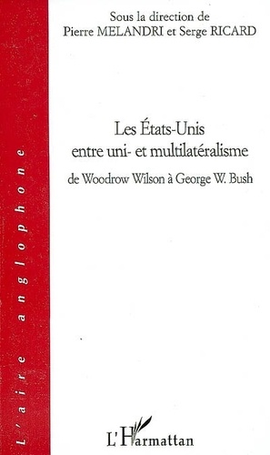 Pierre Melandri et Serge Ricard - Les Etats-Unis entre uni- et multilatéralisme - De Woodrow Wilson à George W. Bush.