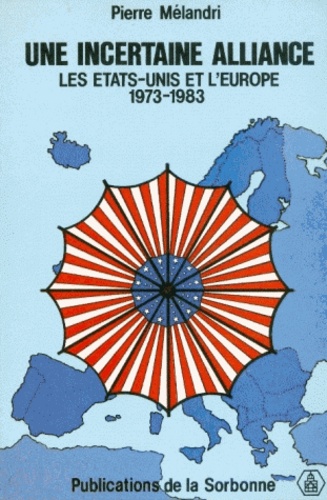 Une Incertaine Alliance. Les Etats-Unis Et L'Europe 1973-1983