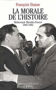 Pierre Mendès France et François Stasse - La morale de l'histoire - Mitterrand-Mendès France, 1943-1982.