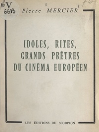 Pierre Mercier - Idoles, rites, grands prêtres du cinéma européen.