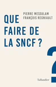 Pierre Messulam et François Regniault - Que faire de la SNCF ?.