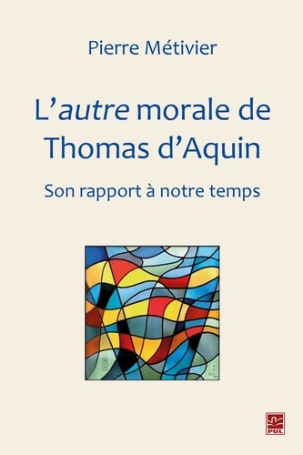Pierre Métivier - L'autre morale de Thomas d'Aquin : Son rapport à notre temps.