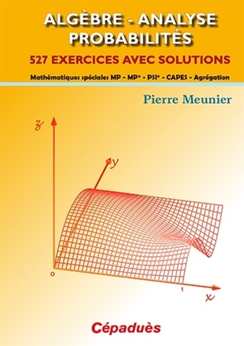 Pierre Meunier - Algèbre, analyse, probabilités - 527 exercices avec solutions : mathématiques spéciales MP, MP*, PSI*, Capes, agrégation.