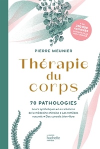 Pierre Meunier - Thérapie du corps - 70 pathologies - Leurs symboliques, les solutions de la médecine chinoise, les remèdes naturels.
