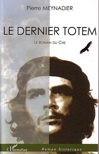 Pierre Meynadier - Dernier totem le roman du Che.