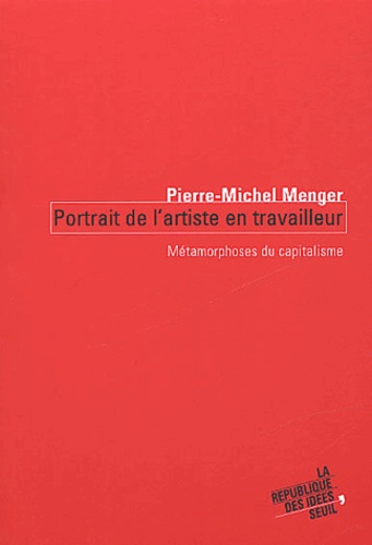 Pierre-Michel Menger - Portrait De L'Artiste En Travailleur. Metamorphoses Du Capitalisme.