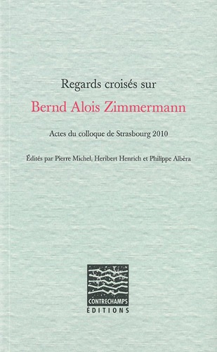 Regards croisés sur Bernd Alois Zimmermann. Actes du colloque de Strasbourg 2010