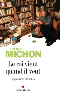 Pierre Michon et Pierre Michon - Le Roi vient quand il veut - Propos sur la littérature.