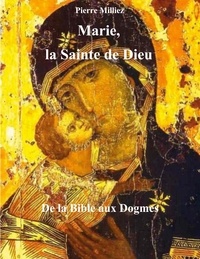Pierre Milliez - Marie, la Sainte de Dieu - De la Bible aux Dogmes.