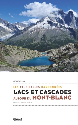 Les plus belles randonnées. Lacs et cascades autour du Mont-Blanc