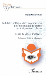 Pierre Minkala-Ntadi - La tutelle politique dans la production de l'information de presse en Afrique francophone - Le cas du Congo-Brazzaville.