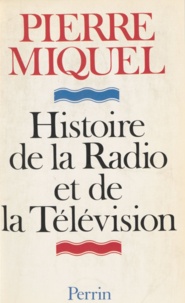 Pierre Miquel - Histoire de la radio et de la télévision.