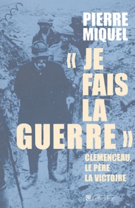 Pierre Miquel - Je fais la guerre - Clemenceau, le père de la victoire.