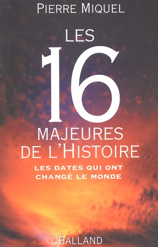 Pierre Miquel - Les 16 Majeures De L'Histoire. Les Dates Qui Ont Change Le Monde.