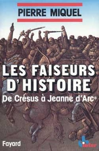 Pierre Miquel - Les Faiseurs D'Histoire. Tome 1, De Cresus A Jeanne D'Arc.