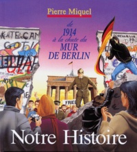Pierre Miquel - Notre histoire - De 1914 à la chute du mur de Berlin.