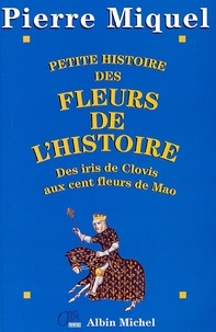 Pierre Miquel - Petite Histoire des fleurs de l'Histoire - Des iris de Clovis aux cent fleurs de Mao.