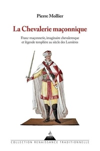 Pierre Mollier - La chevalerie maçonnique - Franc-maçonnerie, imaginaire chevaleresque et légende templière au siècle.