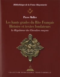Pierre Mollier - Les hauts grades du rite français - Histoire et textes fondateurs. Le Régulateur des Chevaliers Maçons.