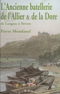 Pierre Mondanel et Armand Barrière - L'ancienne batellerie de l'Allier et de la Dore, de Langeac à Nevers.
