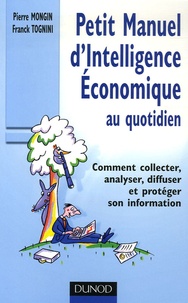 Pierre Mongin et Franck Tognini - Petit Manuel d'Intelligence Economique au quotidien - Comment collecter, analyser, diffuser et protéger son information.