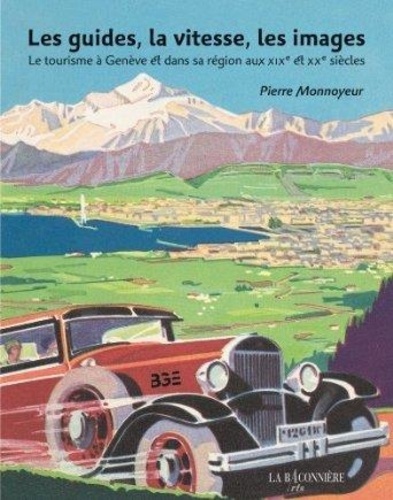 Pierre Monnoyeur - Les guides, la vitesse, les images - Le tourisme à Genève et dans sa région aux XIXe et XXe siècles.