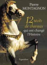 Pierre Montagnon - 12 récits de chevaux qui ont changé l'histoire.