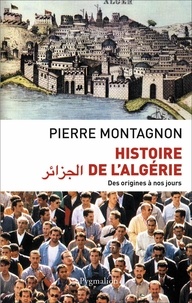 Pierre Montagnon - Histoire de l'Algérie - Des origines à nos jours.