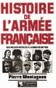 Pierre Montagnon - Histoire de l'armée française - Des milices royales à l'armée de métier.