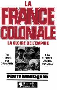 LA FRANCE COLONIALE. Tome 1, la gloire de l'empire