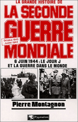 Pierre Montagnon - La Grande Histoire de la Seconde Guerre Mondiale - Tome 6, 6 juin 1944 : le jour J et la guerre dans le monde, Octobre 1943/Juillet 1944.
