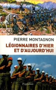 Pierre Montagnon - Légionnaires d'hier et d'aujourd'hui.