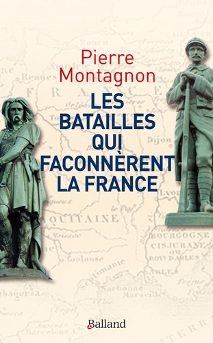 Pierre Montagnon - Les batailles qui façonnèrent la France - Frontières et identités.