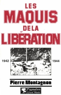Pierre Montagnon - Les maquis de la Libération - 1942-1944.