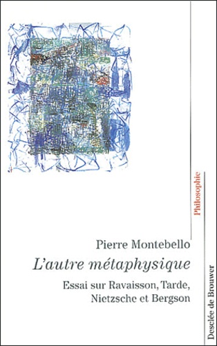 Pierre Montebello - L'autre métaphysique - Essai sur la philosophie de la nature : Ravaison, Tarde, Nietzsche et Bergson.