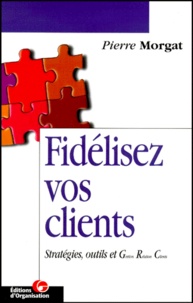 Pierre Morgat - Fidelisez Vos Clients. Strategies, Outils Et Grc.