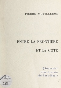 Pierre Mouilleron - Entre la frontière et la côte - Souvenirs d'un Lorrain du Pays-Haut.