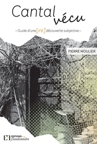 Pierre Moulier - Cantal vécu - Guide d'une (re)découverte subjective.