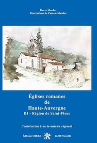 Pierre Moulier et Pascale Moulier - Eglises romanes de Haute-Auvergne - Tome 3, Région de Saint-Flour.