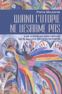 Quand L'Utopie Ne Desarme Pas. Les Pratiques Alternatives De La Gauche Latino-Americaine
