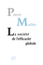 Pierre Muller - La société de l'efficacité globale - Comment les sociétés modernes se pensent et agissent sur elles-mêmes.