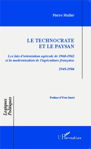 Pierre Muller - Le technocrate et le paysan - Les lois d'orientation agricole de 1960-1962 et la modernisation de l'agriculture française 1945-1984.